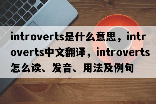 introverts是什么意思，introverts中文翻譯，introverts怎么讀、發(fā)音、用法及例句