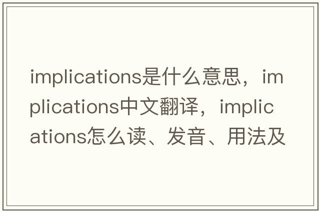 implications是什么意思，implications中文翻譯，implications怎么讀、發(fā)音、用法及例句