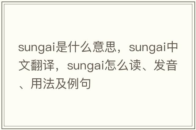 Sungai是什么意思，Sungai中文翻譯，Sungai怎么讀、發(fā)音、用法及例句