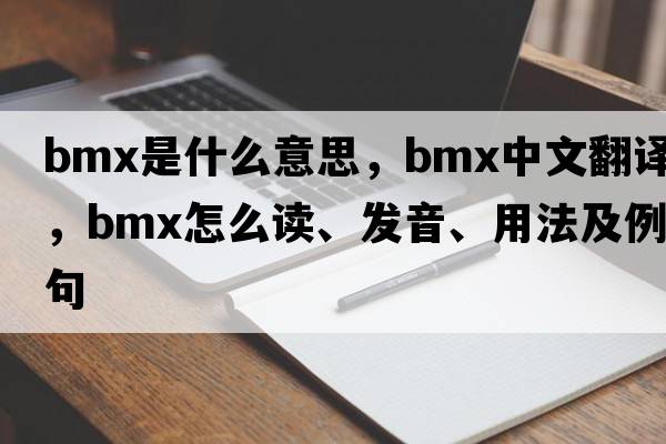 bmx是什么意思，bmx中文翻譯，bmx怎么讀、發(fā)音、用法及例句