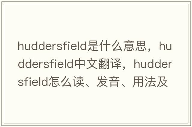 Huddersfield是什么意思，Huddersfield中文翻譯，Huddersfield怎么讀、發(fā)音、用法及例句