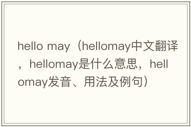 hello may（hellomay中文翻譯，hellomay是什么意思，hellomay發(fā)音、用法及例句）