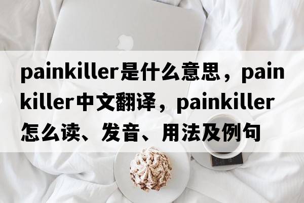 painkiller是什么意思，painkiller中文翻譯，painkiller怎么讀、發(fā)音、用法及例句