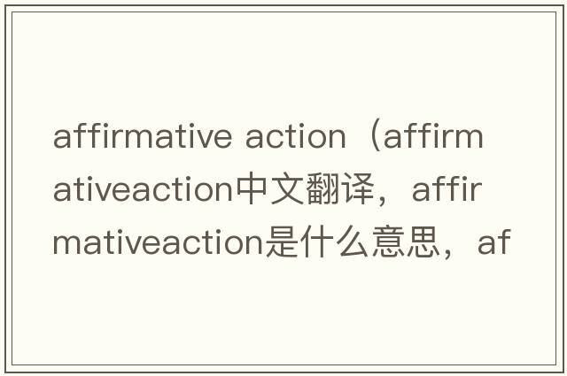 affirmative action（affirmativeaction中文翻譯，affirmativeaction是什么意思，affirmativeaction發(fā)音、用法及例句）