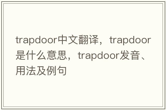 trapdoor中文翻譯，trapdoor是什么意思，trapdoor發(fā)音、用法及例句