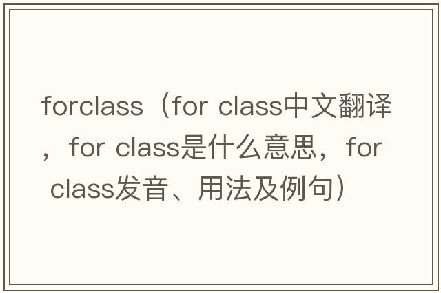 forclass（for class中文翻譯，for class是什么意思，for class發(fā)音、用法及例句）