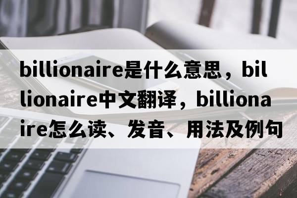 billionaire是什么意思，billionaire中文翻譯，billionaire怎么讀、發(fā)音、用法及例句