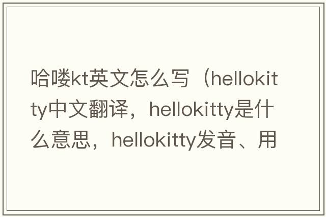 哈嘍kt英文怎么寫（hellokitty中文翻譯，hellokitty是什么意思，hellokitty發(fā)音、用法及例句）