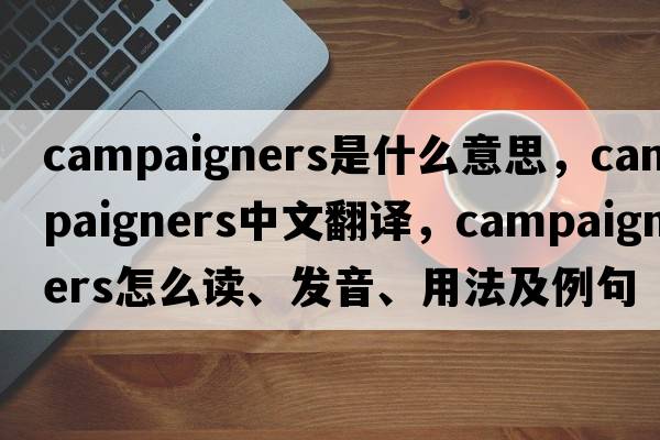 campaigners是什么意思，campaigners中文翻譯，campaigners怎么讀、發(fā)音、用法及例句