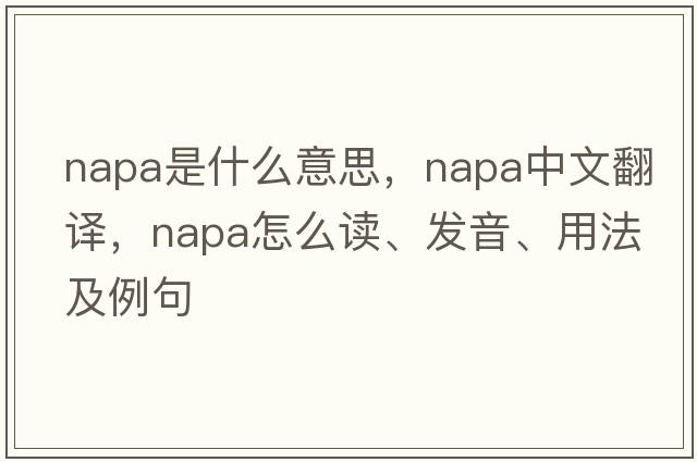 napa是什么意思，napa中文翻譯，napa怎么讀、發(fā)音、用法及例句