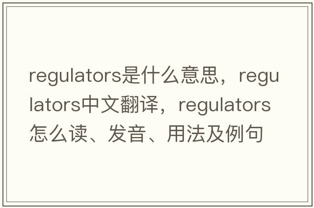 regulators是什么意思，regulators中文翻譯，regulators怎么讀、發(fā)音、用法及例句
