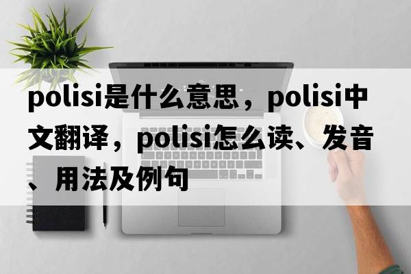 Polisi是什么意思，Polisi中文翻譯，Polisi怎么讀、發(fā)音、用法及例句