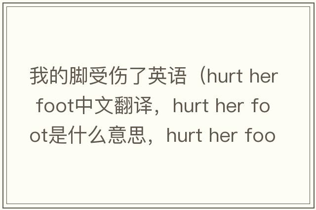 我的腳受傷了英語(yǔ)（hurt her foot中文翻譯，hurt her foot是什么意思，hurt her foot發(fā)音、用法及例句）