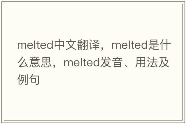 melted中文翻譯，melted是什么意思，melted發(fā)音、用法及例句