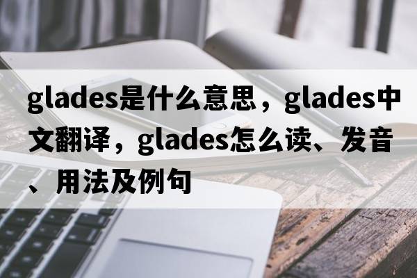 glades是什么意思，glades中文翻譯，glades怎么讀、發(fā)音、用法及例句