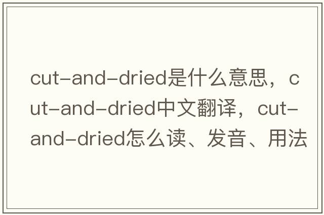 cut-and-dried是什么意思，cut-and-dried中文翻譯，cut-and-dried怎么讀、發(fā)音、用法及例句