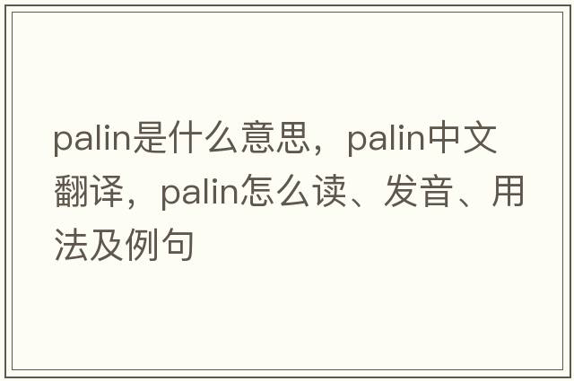 palin是什么意思，palin中文翻譯，palin怎么讀、發(fā)音、用法及例句