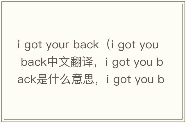 i got your back（i got you back中文翻譯，i got you back是什么意思，i got you back發(fā)音、用法及例句）
