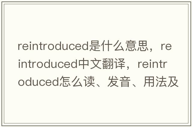 reintroduced是什么意思，reintroduced中文翻譯，reintroduced怎么讀、發(fā)音、用法及例句