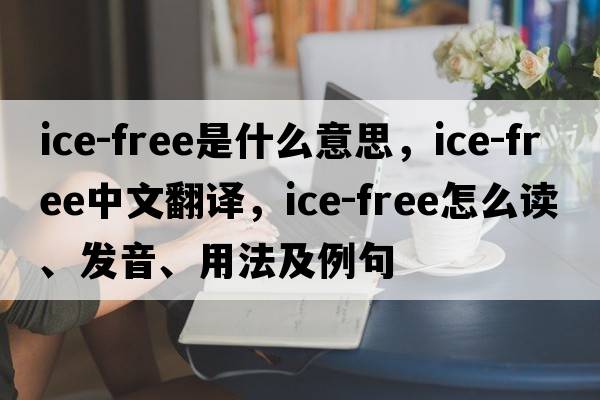 ice-free是什么意思，ice-free中文翻譯，ice-free怎么讀、發(fā)音、用法及例句