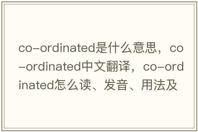 co-ordinated是什么意思，co-ordinated中文翻譯，co-ordinated怎么讀、發(fā)音、用法及例句