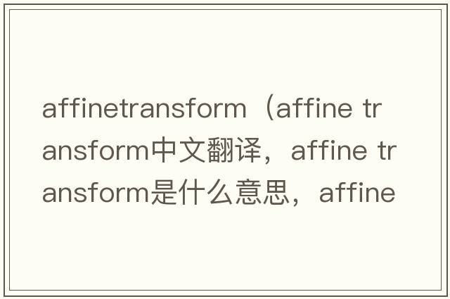 affinetransform（affine transform中文翻譯，affine transform是什么意思，affine transform發(fā)音、用法及例句）