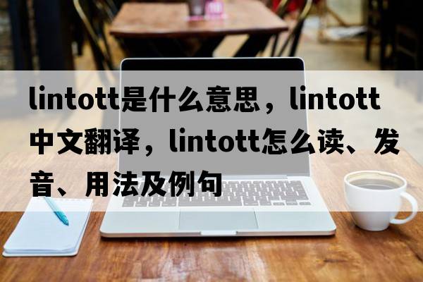 Lintott是什么意思，Lintott中文翻譯，Lintott怎么讀、發(fā)音、用法及例句