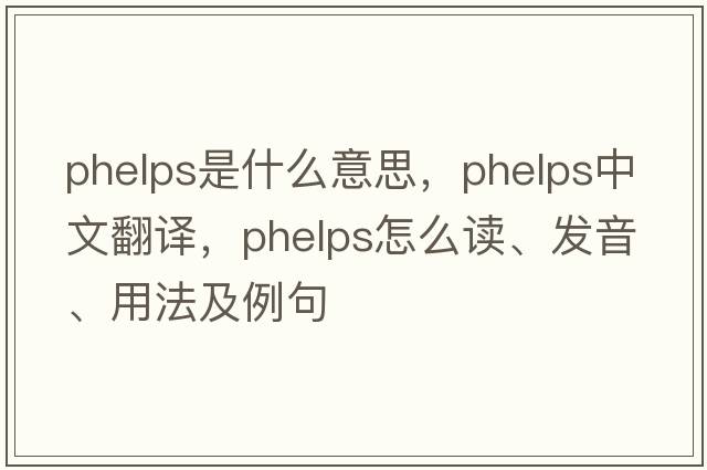 Phelps是什么意思，Phelps中文翻譯，Phelps怎么讀、發(fā)音、用法及例句