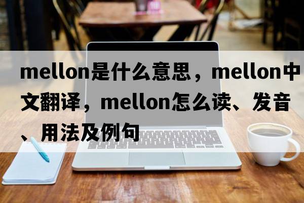 mellon是什么意思，mellon中文翻譯，mellon怎么讀、發(fā)音、用法及例句