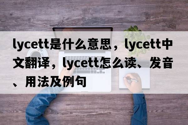 Lycett是什么意思，Lycett中文翻譯，Lycett怎么讀、發(fā)音、用法及例句