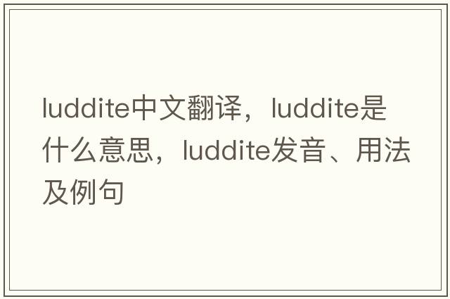 Luddite中文翻譯，Luddite是什么意思，Luddite發(fā)音、用法及例句