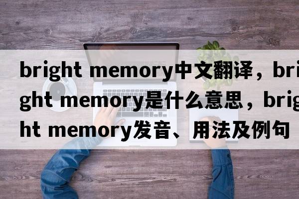bright memory中文翻譯，bright memory是什么意思，bright memory發(fā)音、用法及例句