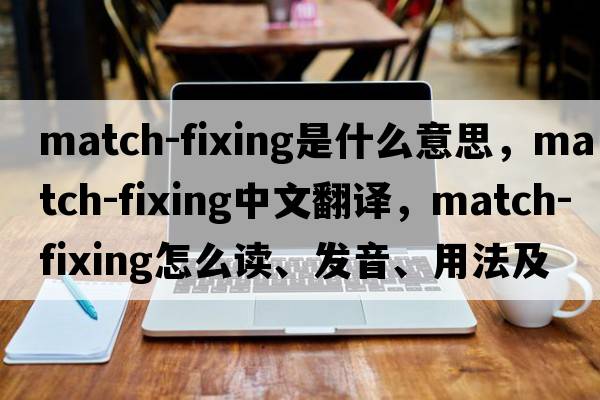 match-fixing是什么意思，match-fixing中文翻譯，match-fixing怎么讀、發(fā)音、用法及例句
