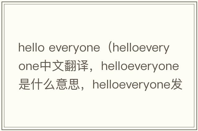 hello everyone（helloeveryone中文翻譯，helloeveryone是什么意思，helloeveryone發(fā)音、用法及例句）
