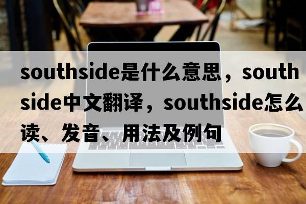 Southside是什么意思，Southside中文翻譯，Southside怎么讀、發(fā)音、用法及例句