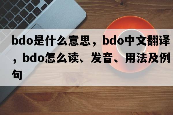 BDO是什么意思，BDO中文翻譯，BDO怎么讀、發(fā)音、用法及例句
