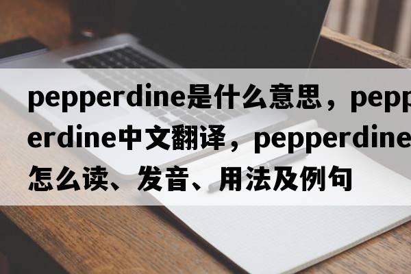 Pepperdine是什么意思，Pepperdine中文翻譯，Pepperdine怎么讀、發(fā)音、用法及例句