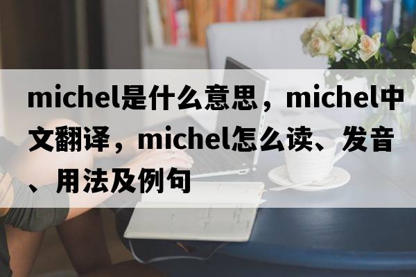 Michel是什么意思，Michel中文翻譯，Michel怎么讀、發(fā)音、用法及例句