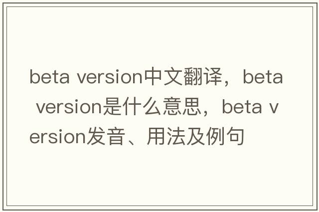beta version中文翻譯，beta version是什么意思，beta version發(fā)音、用法及例句