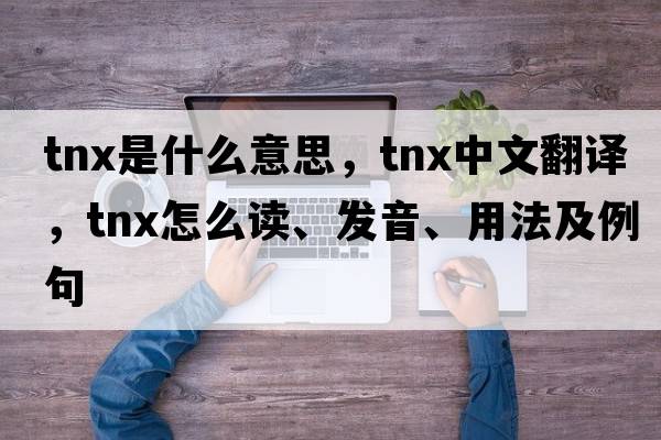 tnx是什么意思，tnx中文翻譯，tnx怎么讀、發(fā)音、用法及例句