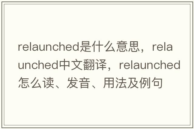 relaunched是什么意思，relaunched中文翻譯，relaunched怎么讀、發(fā)音、用法及例句