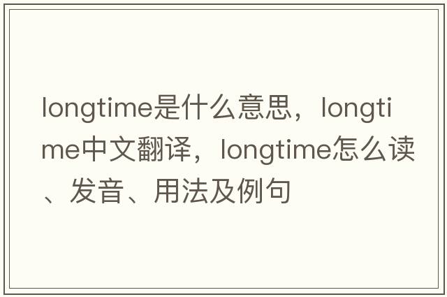 longtime是什么意思，longtime中文翻譯，longtime怎么讀、發(fā)音、用法及例句