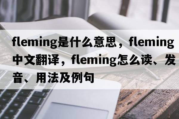 Fleming是什么意思，F(xiàn)leming中文翻譯，F(xiàn)leming怎么讀、發(fā)音、用法及例句