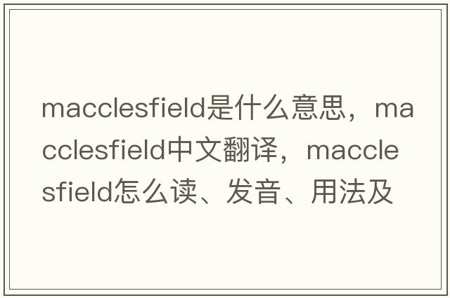 MacClesfield是什么意思，MacClesfield中文翻譯，MacClesfield怎么讀、發(fā)音、用法及例句