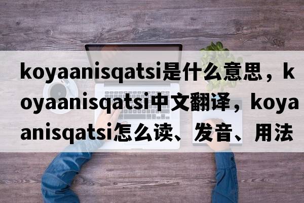 Koyaanisqatsi是什么意思，Koyaanisqatsi中文翻譯，Koyaanisqatsi怎么讀、發(fā)音、用法及例句