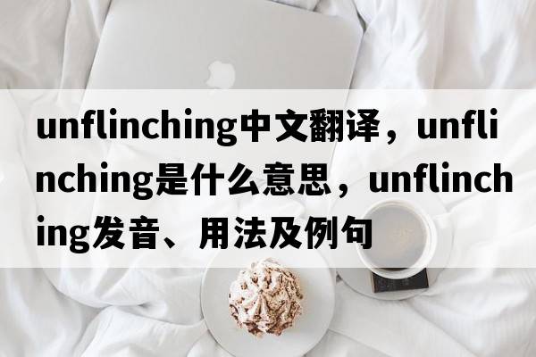 unflinching中文翻譯，unflinching是什么意思，unflinching發(fā)音、用法及例句