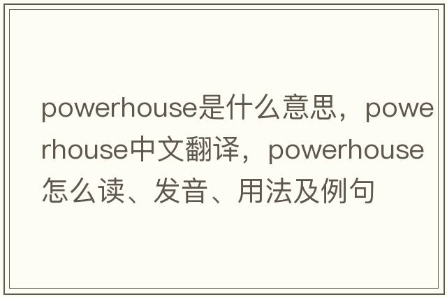 powerhouse是什么意思，powerhouse中文翻譯，powerhouse怎么讀、發(fā)音、用法及例句