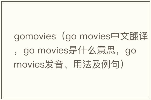 gomovies（go movies中文翻譯，go movies是什么意思，go movies發(fā)音、用法及例句）