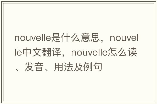 nouvelle是什么意思，nouvelle中文翻譯，nouvelle怎么讀、發(fā)音、用法及例句