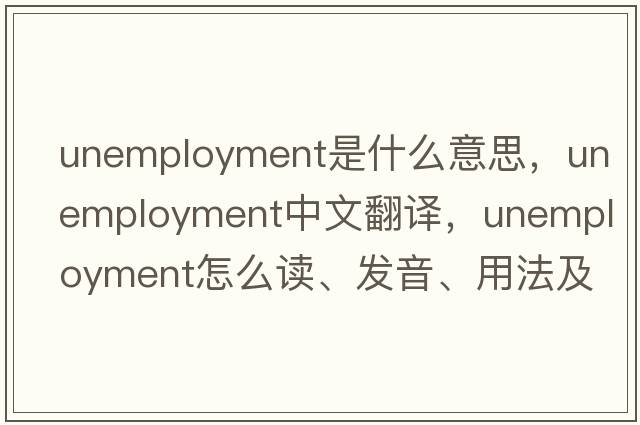 unemployment是什么意思，unemployment中文翻譯，unemployment怎么讀、發(fā)音、用法及例句